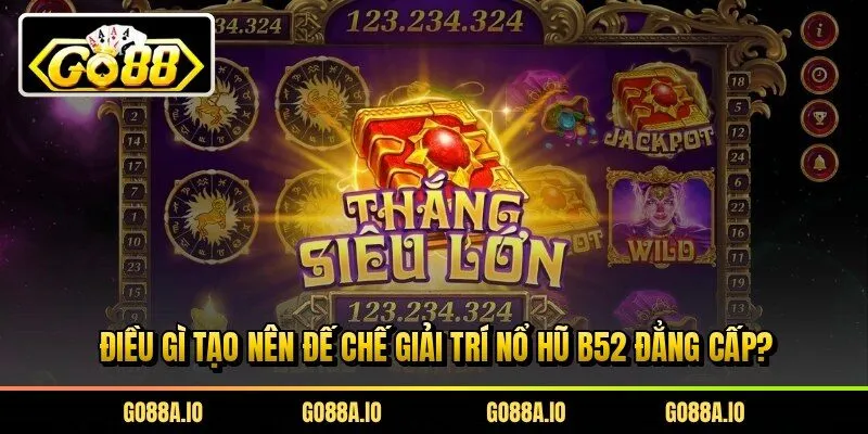 Điều gì tạo nên đế chế giải trí nổ hũ B52 đẳng cấp?