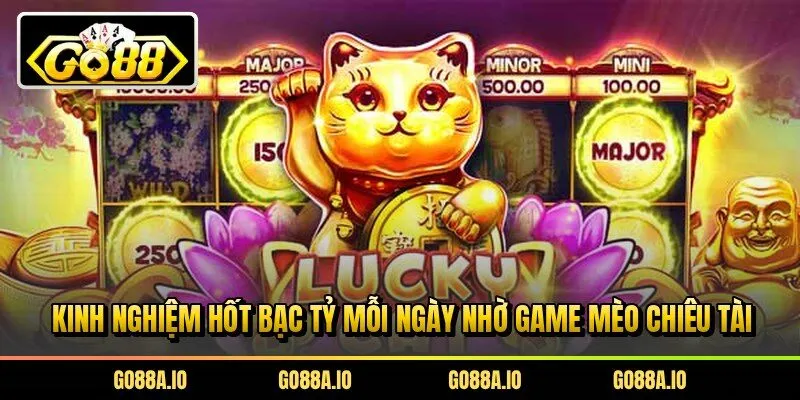 Kinh nghiệm hốt bạc tỷ mỗi ngày nhờ game mèo chiêu tài