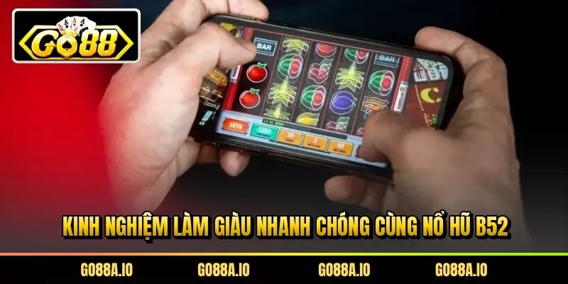 Kinh nghiệm làm giàu nhanh chóng cùng nổ hũ B52