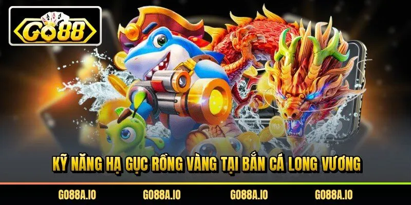 Kỹ năng hạ gục rồng vàng tại bắn cá long vương