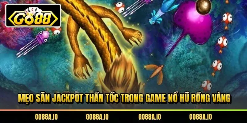 Mẹo săn Jackpot thần tốc trong game nổ hũ rồng vàng