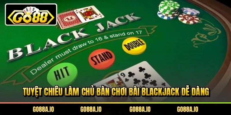 Tuyệt chiêu làm chủ bàn chơi bài blackjack dễ dàng